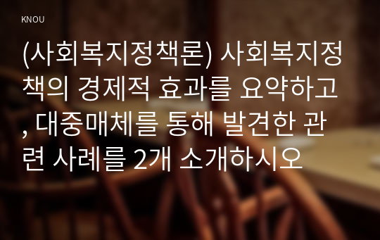 (사회복지정책론) 사회복지정책의 경제적 효과를 요약하고, 대중매체를 통해 발견한 관련 사례를 2개 소개하시오