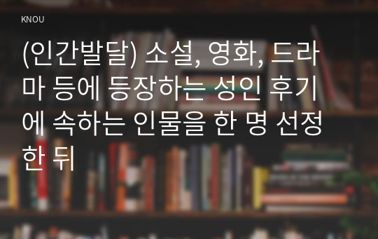 (인간발달) 소설, 영화, 드라마 등에 등장하는 성인 후기에 속하는 인물을 한 명 선정한 뒤