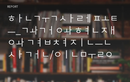 한국사레포트_과거와 현재와 겹쳐지는 사건/인물에 대한 보고서