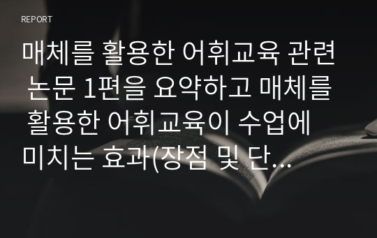 매체를 활용한 어휘교육 관련 논문 1편을 요약하고 매체를 활용한 어휘교육이 수업에 미치는 효과(장점 및 단점)에 대한 자신의 의견을 자유롭게 기술하십시오