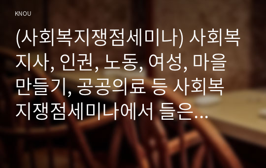 (사회복지쟁점세미나) 사회복지사, 인권, 노동, 여성, 마을만들기, 공공의료 등 사회복지쟁점세미나에서 들은 강의 주제 중 하나