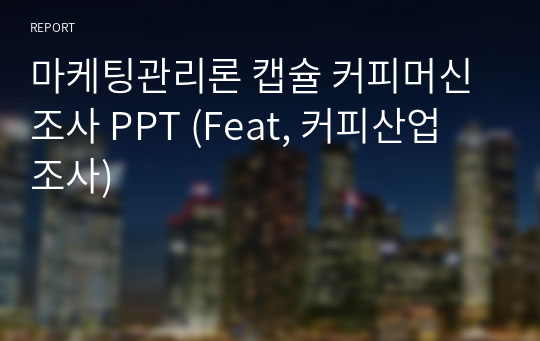 마케팅관리론 캡슐 커피머신 조사 PPT (Feat, 커피산업 조사)