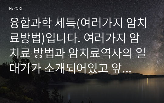 생명과학,융합과학 세특(여러가지 암치료방법)입니다. 여러가지 암치료 방법과 암치료역사의 일대기가 소개되어있고 앞으로의 전망까지 소개되어 있습니다.