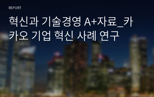 혁신과 기술경영 A+자료_카카오 기업 혁신 사례 연구