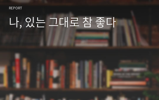 나, 있는 그대로 참 좋다