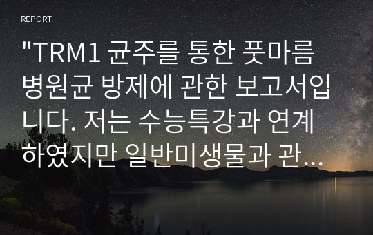 &quot;TRM1 균주를 통한 풋마름병원균 방제에 관한 보고서입니다. 저는 수능특강과 연계하였지만 일반미생물과 관련된 내용입니다.&quot;에 대한 내용입니다.