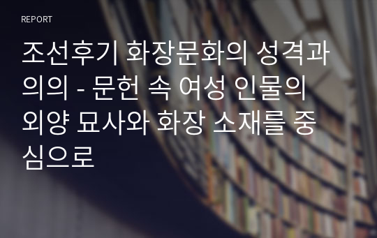 조선후기 화장문화의 성격과 의의 - 문헌 속 여성 인물의 외양 묘사와 화장 소재를 중심으로