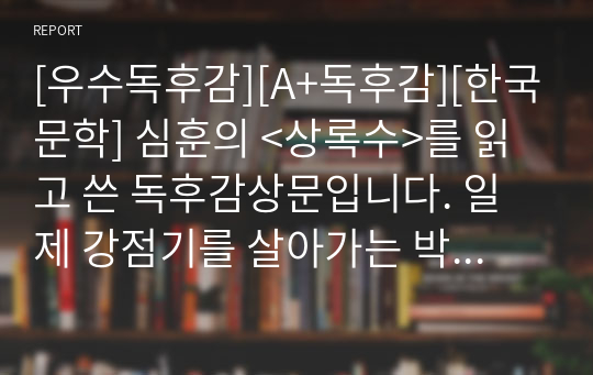 [우수독후감][A+독후감][한국문학] 심훈의 &lt;상록수&gt;를 읽고 쓴 독후감상문입니다. 일제 강점기를 살아가는 박동혁과 채영신의 처절한 삶을 통해 진정한 희생과 사랑이 어떤 것인지 감동적으로 묘사한 수작입니다. 가격 대비 가성비가 매우 높습니다.