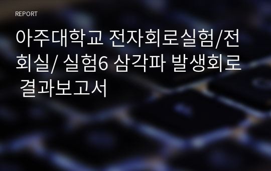 아주대학교 전자회로실험/전회실/ 실험6 삼각파 발생회로 결과보고서