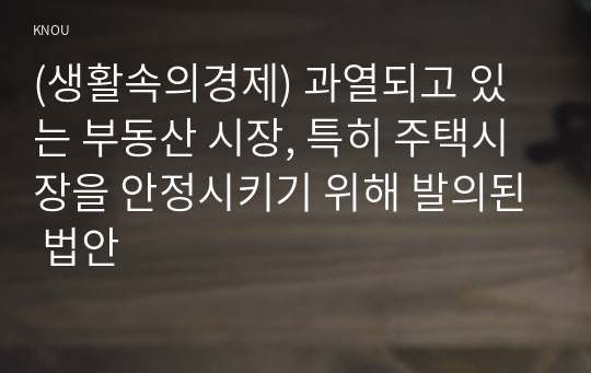 (생활속의경제) 과열되고 있는 부동산 시장, 특히 주택시장을 안정시키기 위해 발의된 법안