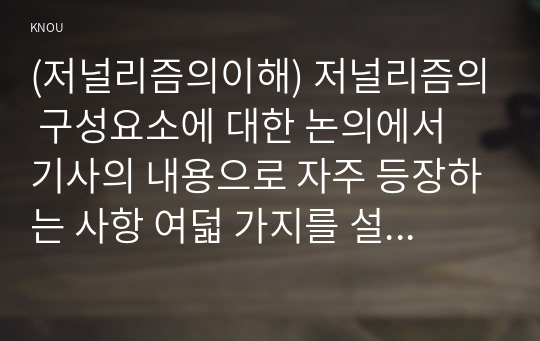 (저널리즘의이해) 저널리즘의 구성요소에 대한 논의에서 기사의 내용으로 자주 등장하는 사항 여덟 가지를 설명하고 각각의 사항과 관련된