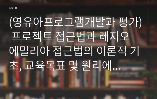 (영유아프로그램개발과 평가) 프로젝트 접근법과 레지오 에밀리아 접근법의 이론적 기초, 교육목표 및 원리에 대해 설명하고