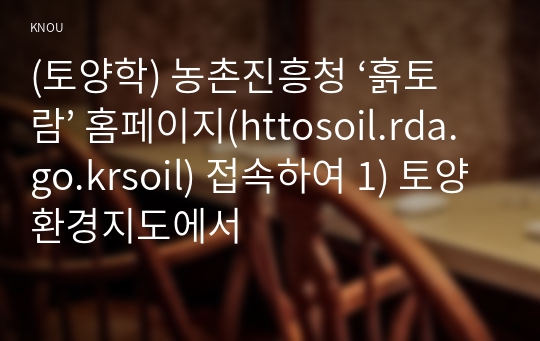 (토양학) 농촌진흥청 ‘흙토람’ 홈페이지(httosoil.rda.go.krsoil) 접속하여 1) 토양환경지도에서