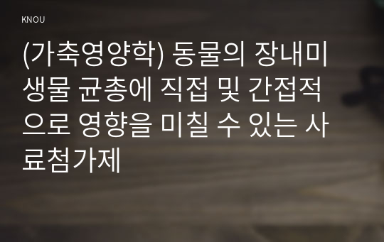 (가축영양학) 동물의 장내미생물 균총에 직접 및 간접적으로 영향을 미칠 수 있는 사료첨가제