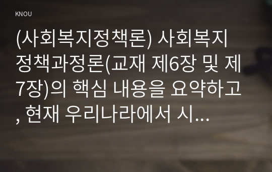 (사회복지정책론) 사회복지 정책과정론(교재 제6장 및 제7장)의 핵심 내용을 요약하고, 현재 우리나라에서 시행되고 있는 구체적인