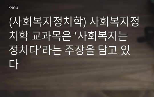 (사회복지정치학) 사회복지정치학 교과목은 ‘사회복지는 정치다’라는 주장을 담고 있다