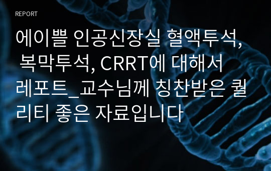 에이쁠 인공신장실 혈액투석, 복막투석, CRRT에 대해서 레포트_교수님께 칭찬받은 퀄리티 좋은 자료입니다