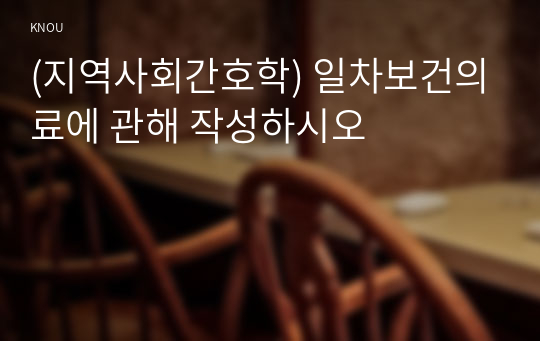 (지역사회간호학) 일차보건의료에 관해 작성하시오