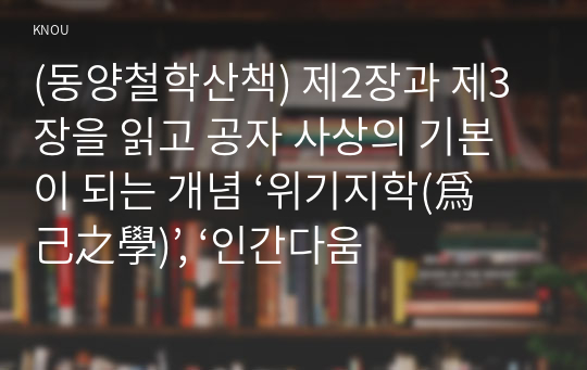 (동양철학산책) 제2장과 제3장을 읽고 공자 사상의 기본이 되는 개념 ‘위기지학(爲己之學)’, ‘인간다움