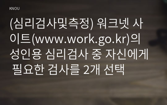 (심리검사및측정) 워크넷 사이트(www.work.go.kr)의 성인용 심리검사 중 자신에게 필요한 검사를 2개 선택