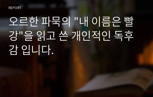 오르한 파묵의 &quot;내 이름은 빨강&quot;을 읽고 쓴 개인적인 독후감 입니다.