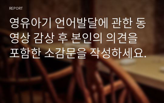 영유아기 언어발달에 관한 동영상 감상 후 본인의 의견을 포함한 소감문을 작성하세요.