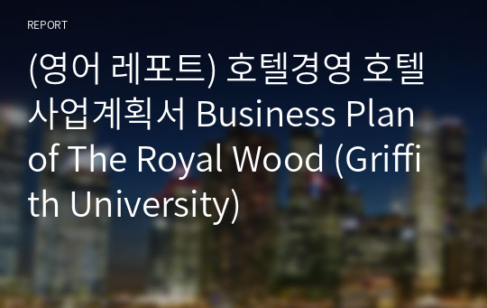 (영어 레포트) 호텔경영 호텔사업계획서 Business Plan of The Royal Wood (Griffith University)