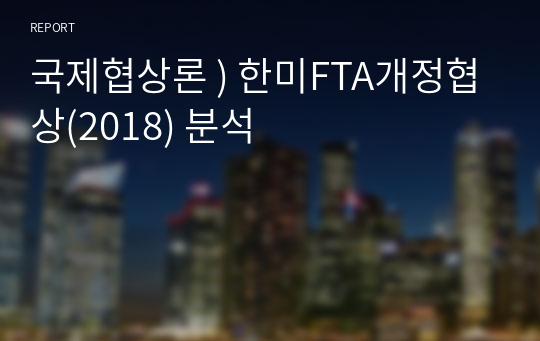 국제협상론 ) 한미FTA개정협상(2018) 분석