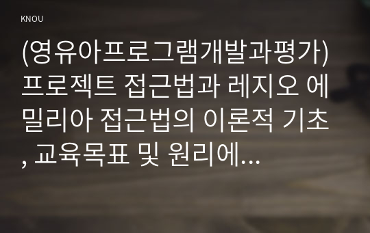 (영유아프로그램개발과평가) 프로젝트 접근법과 레지오 에밀리아 접근법의 이론적 기초, 교육목표 및 원리에 대해 설명하고