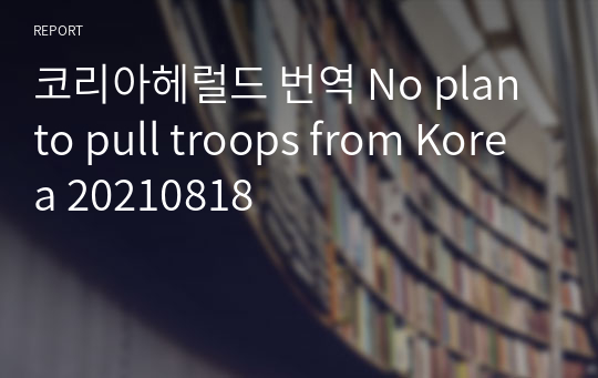 코리아헤럴드 번역 No plan to pull troops from Korea 20210818