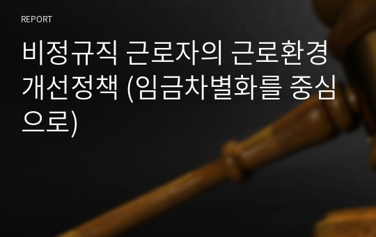 비정규직 근로자의 근로환경 개선정책 (임금차별화를 중심으로)