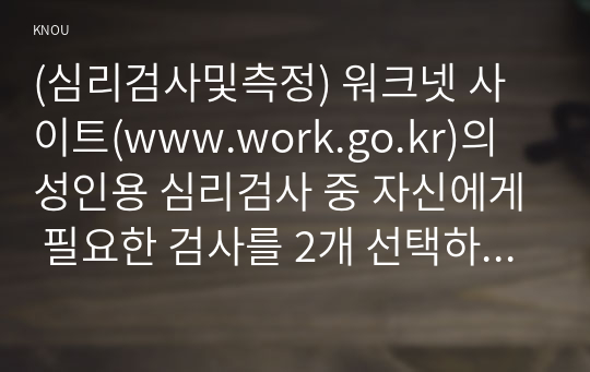 (심리검사및측정) 워크넷 사이트(www.work.go.kr)의 성인용 심리검사 중 자신에게 필요한 검사를 2개 선택하여 실시하고