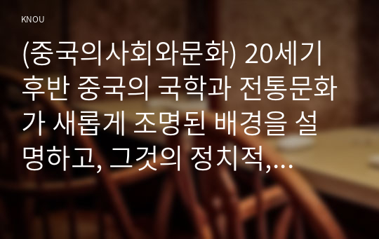 (중국의사회와문화) 20세기 후반 중국의 국학과 전통문화가 새롭게 조명된 배경을 설명하고, 그것의 정치적, 상업적 전용 양상을 서술하세요