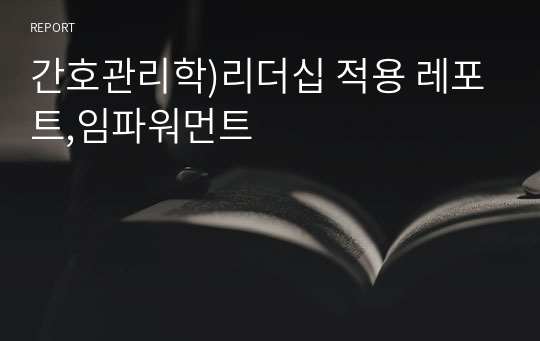 간호관리학)리더십 적용 레포트,임파워먼트