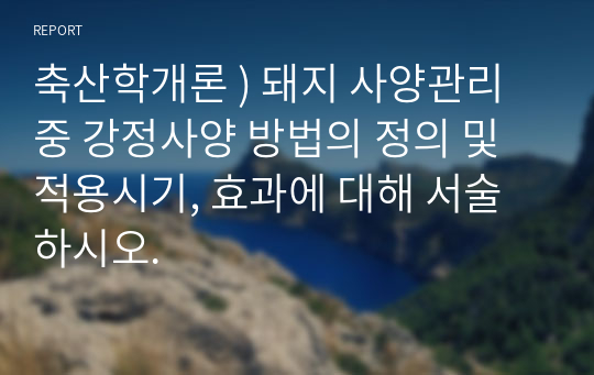 축산학개론 ) 돼지 사양관리 중 강정사양 방법의 정의 및 적용시기, 효과에 대해 서술하시오.