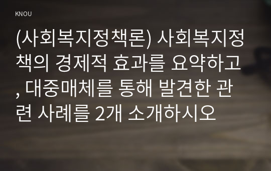 (사회복지정책론) 사회복지정책의 경제적 효과를 요약하고, 대중매체를 통해 발견한 관련 사례를 2개 소개하시오