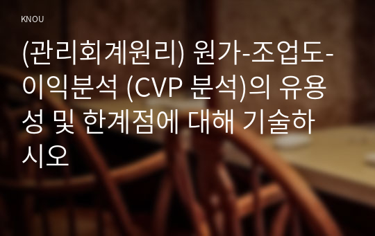 (관리회계원리) 원가-조업도-이익분석 (CVP 분석)의 유용성 및 한계점에 대해 기술하시오