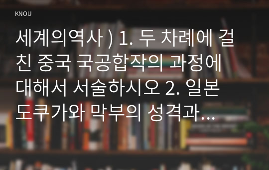 세계의역사 ) 1. 두 차례에 걸친 중국 국공합작의 과정에 대해서 서술하시오 2. 일본 도쿠가와 막부의 성격과 전개과정에 대해 서술하시오 3. 고대 로마 공화정의 위기에 대해 서술하시오