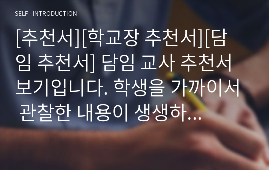 [추천서][학교장 추천서][담임 추천서] 담임 교사 추천서 보기입니다. 학생을 가까이서 관찰한 내용이 생생하게 드러난 수작입니다.