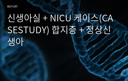 신생아실 + NICU 케이스(CASESTUDY) 합지증 + 정상신생아