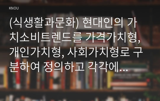 (식생활과문화) 현대인의 가치소비트렌드를 가격가치형, 개인가치형, 사회가치형로 구분하여 정의하고 각각에 해당하는