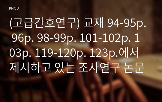 (고급간호연구) 교재 94-95p. 96p. 98-99p. 101-102p. 103p. 119-120p. 123p.에서 제시하고 있는 조사연구 논문