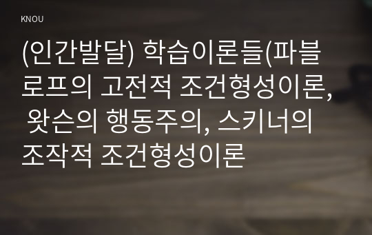 (인간발달) 학습이론들(파블로프의 고전적 조건형성이론, 왓슨의 행동주의, 스키너의 조작적 조건형성이론