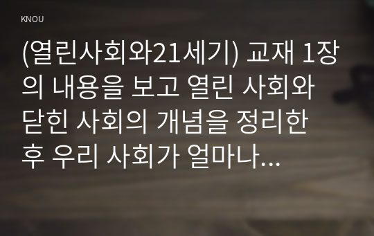 (열린사회와21세기) 교재 1장의 내용을 보고 열린 사회와 닫힌 사회의 개념을 정리한 후 우리 사회가 얼마나 열려