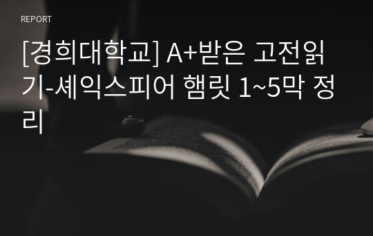 [경희대학교] A+받은 고전읽기-셰익스피어 햄릿 1~5막 정리