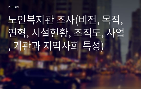 노인복지관 조사(비전, 목적, 연혁, 시설현황, 조직도, 사업, 기관과 지역사회 특성)