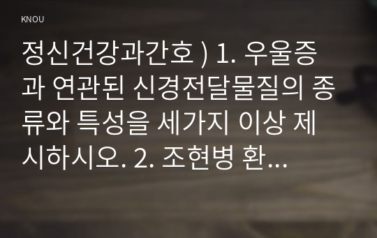 정신건강과간호 ) 1. 우울증과 연관된 신경전달물질의 종류와 특성을 세가지 이상 제시하시오. 2. 조현병 환자의 양성증상과 음상증상을 예를 들어 설명하시오.