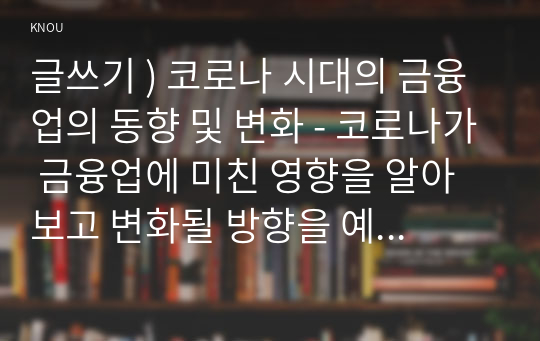 글쓰기 ) 코로나 시대의 금융업의 동향 및 변화 - 코로나가 금융업에 미친 영향을 알아보고 변화될 방향을 예측한다