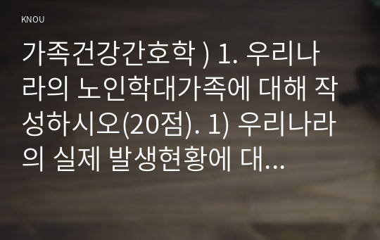 가족건강간호학 ) 1. 우리나라의 노인학대가족에 대해 작성하시오(20점). 1) 우리나라의 실제 발생현황에 대해 기술하시오(10점)