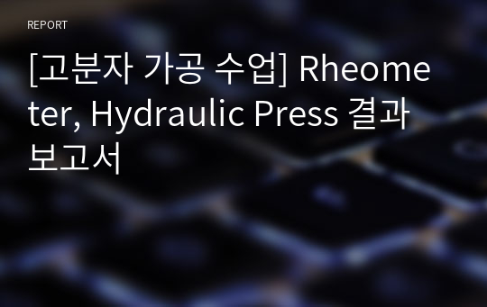 [고분자 가공 수업] Rheometer, Hydraulic Press 결과보고서